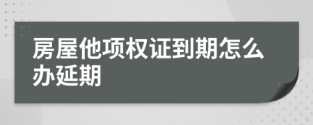 房屋他项权证到期怎么办延期