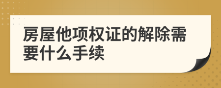 房屋他项权证的解除需要什么手续