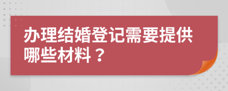 办理结婚登记需要提供哪些材料？