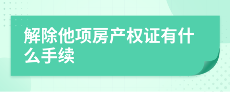 解除他项房产权证有什么手续