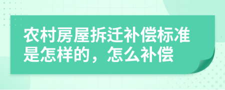 农村房屋拆迁补偿标准是怎样的，怎么补偿