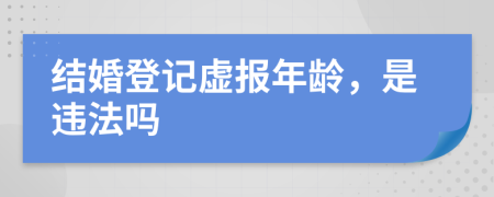 结婚登记虚报年龄，是违法吗