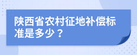 陕西省农村征地补偿标准是多少？