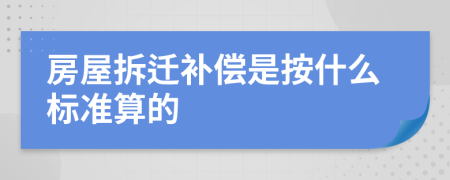 房屋拆迁补偿是按什么标准算的