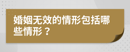 婚姻无效的情形包括哪些情形？