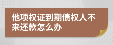 他项权证到期债权人不来还款怎么办