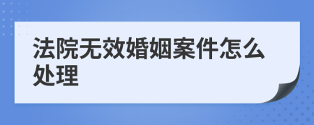 法院无效婚姻案件怎么处理