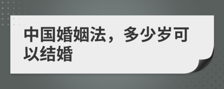 中国婚姻法，多少岁可以结婚