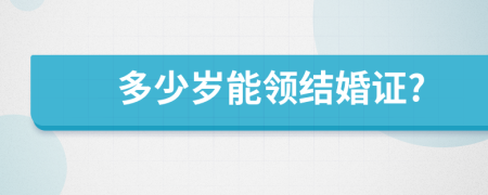 多少岁能领结婚证?