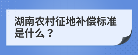 湖南农村征地补偿标准是什么？