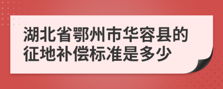 湖北省鄂州市华容县的征地补偿标准是多少