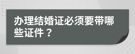 办理结婚证必须要带哪些证件？