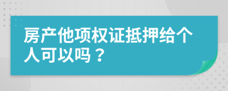 房产他项权证抵押给个人可以吗？