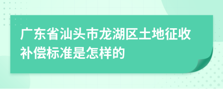 广东省汕头市龙湖区土地征收补偿标准是怎样的