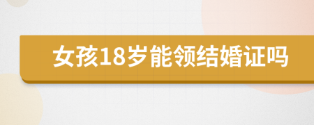 女孩18岁能领结婚证吗