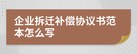 企业拆迁补偿协议书范本怎么写