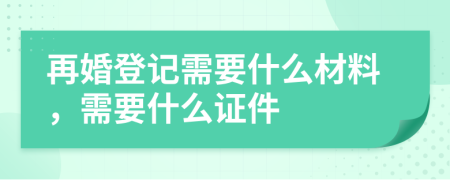 再婚登记需要什么材料，需要什么证件