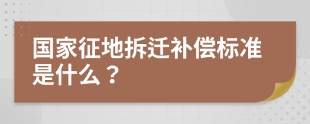 国家征地拆迁补偿标准是什么？