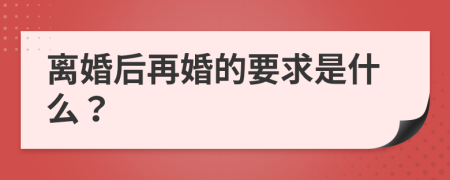 离婚后再婚的要求是什么？