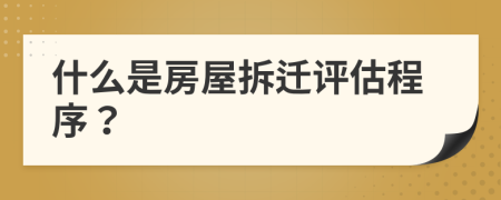 什么是房屋拆迁评估程序？