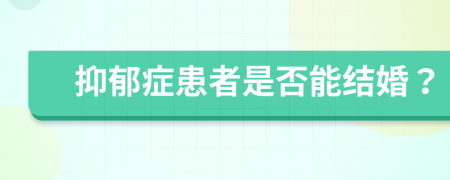 抑郁症患者是否能结婚？