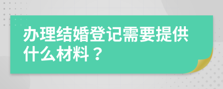 办理结婚登记需要提供什么材料？