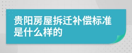 贵阳房屋拆迁补偿标准是什么样的