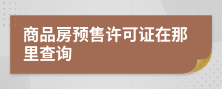 商品房预售许可证在那里查询