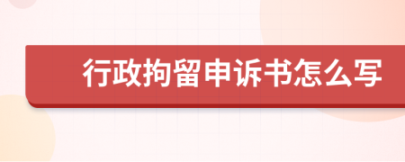 行政拘留申诉书怎么写