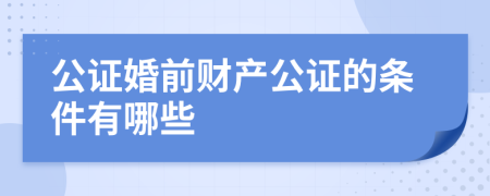 公证婚前财产公证的条件有哪些