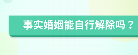 事实婚姻能自行解除吗？