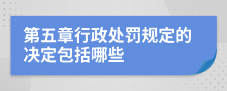 第五章行政处罚规定的决定包括哪些