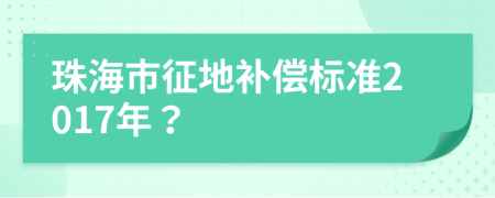 珠海市征地补偿标准2017年？