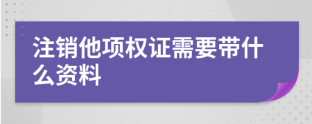 注销他项权证需要带什么资料