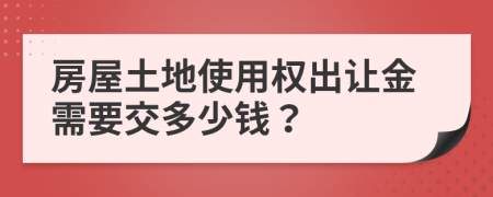 房屋土地使用权出让金需要交多少钱？