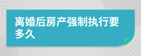 离婚后房产强制执行要多久