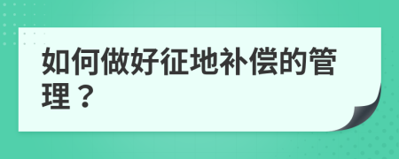 如何做好征地补偿的管理？