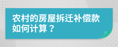 农村的房屋拆迁补偿款如何计算？