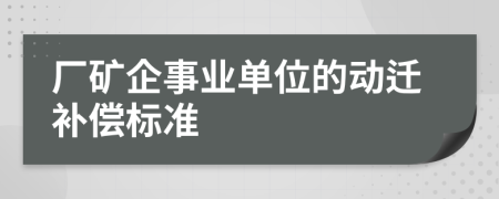 厂矿企事业单位的动迁补偿标准