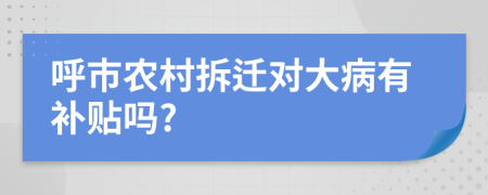 呼市农村拆迁对大病有补贴吗?