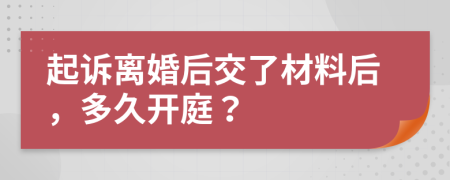 起诉离婚后交了材料后，多久开庭？