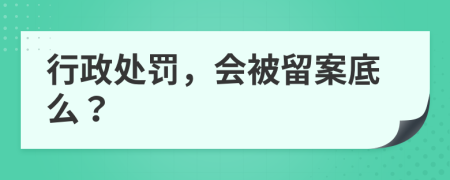 行政处罚，会被留案底么？