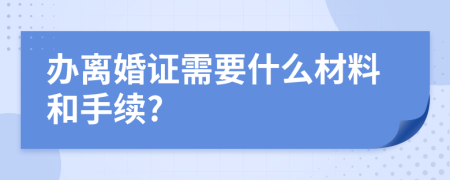 办离婚证需要什么材料和手续?