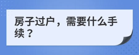 房子过户，需要什么手续？