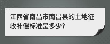 江西省南昌市南昌县的土地征收补偿标准是多少?