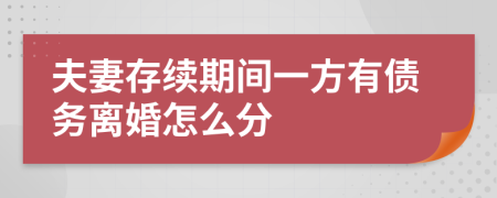 夫妻存续期间一方有债务离婚怎么分