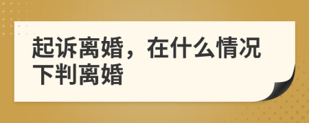 起诉离婚，在什么情况下判离婚