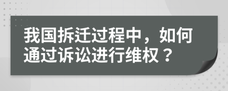 我国拆迁过程中，如何通过诉讼进行维权？