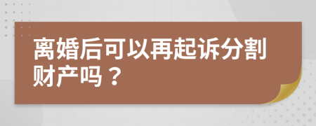 离婚后可以再起诉分割财产吗？