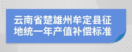 云南省楚雄州牟定县征地统一年产值补偿标准